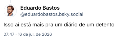 Post de Eduardo Bastos (@eduardobastos.bsky.social): Isso aí está mais pra um diário de um detento
