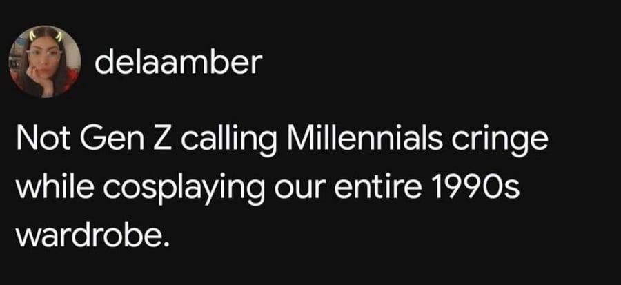 @delaamber
Not Gen Z calling Millennials cringe while cosplaying our entire 1990s wardrobe.