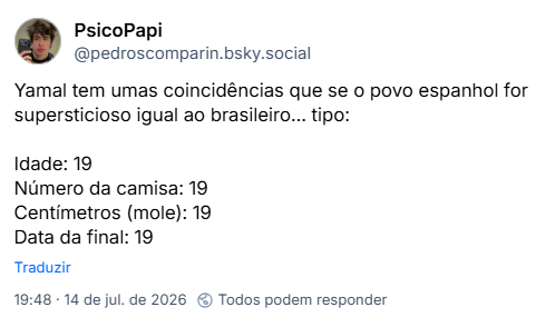 Post de PsicoPapi (@pedroscomparin.bsky.social): Yamal tem umas coincidências que se o povo espanhol for supersticioso igual ao brasileiro… tipo:
Idade: 19
Número da camisa: 19
Centímetros (mole): 19
Data da final: 19
