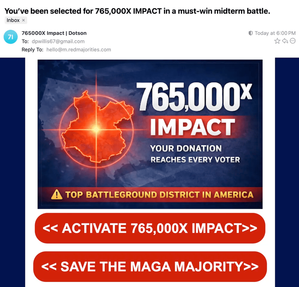 A ridiculous fundraising email with the subject line of "765000X Impact | Dotson" with equally ridiculous graphics including a line that says "your donation reaches every voter."
sure