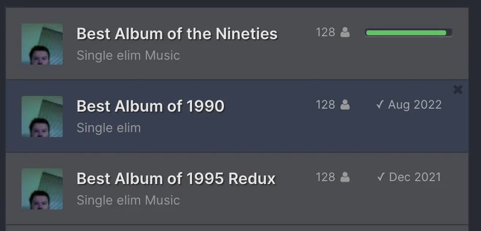 This is from my control panel on Challonge, where the actual brackets are held. The first button is “Best Album of the Nineties” and shows a nearly full green status bar. The next button below says “Best Album of 1990” and show complettion on Aug 2022. The third button says “Best Album of 1995 Redux” and shows a completion date of Dec 2021.