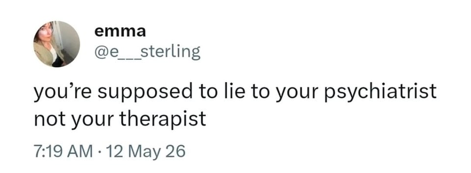 Twitter screenshot.

@e___sterling: you're supposed to lie to your psychiatrist not your therapist