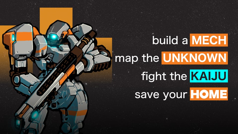 A mech standing in front of a black background, with the text: build a mech, map the unknown, fight the kaiju, save your home.