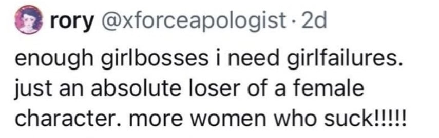 Twitter screenshot. @xforceapologist:
enough girlbosses i need girlfailres. just an absolute loser of a female character. more women who suck!!!!!