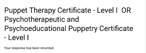 screenshot from a google for mthat reads "Puppet Therapy Certificate Level I OR Psychotherapeutic and Psychoeducational Puppetry Certificate Level i" with the text "Your response has been recorded." underneath.