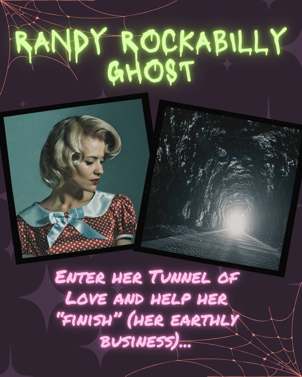 Randy Rockabilly Ghost: Enter her "Tunnel of Love" and help her "finish" (her earthly business)...