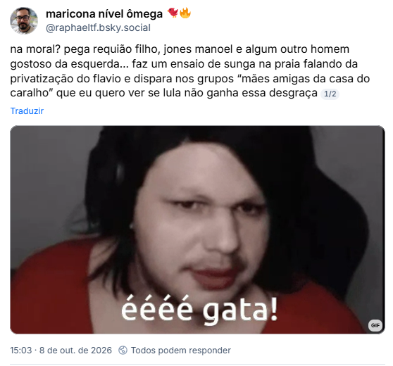 Post de maricona nível ômega 🐦🔥 (@raphaeltf.bsky.social)
na moral? pega requião filho, jones manoel e algum outro homem gostoso da esquerda… faz um ensaio de sunga na praia falando da privatização do flavio e dispara nos grupos “mães amigas da casa do caralho” que eu quero ver se lula não ganha essa desgraça
½
Post contém gif de pessoa com headphones e a legenda: éééé gata!