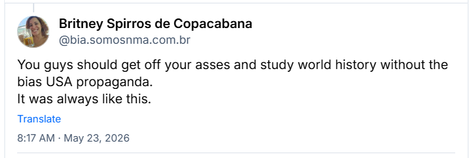 Post de ‪Britney Spirros de Copacabana (‪@bia.somosnma.com.br‬) :

You guys should get off your asses and study world history without the bias USA propaganda.
It was always like this.

Tradução livre:

Vocês deveriam levantar a bunda da cadeira e estudar história mundial sem a propaganda tendenciosa dos EUA.
Sempre foi assim.