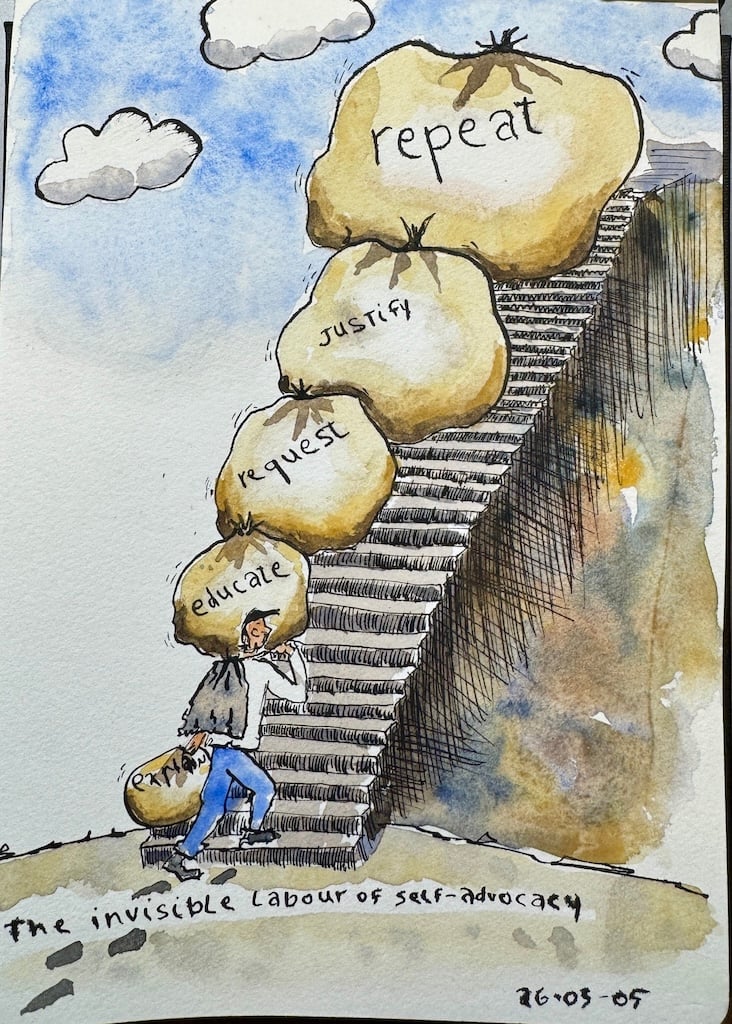 Ink and watercolor sketch of a man at the bottom of a long and uneven stone staircase. He's carrying a bag on his back. He is dragging a small bag behind him in his left hand. The bag says "explain". On his shoulder he has a bigger bag that says "educate". Above that an even bigger bag that says "Request". And another bigger bag that says "Justify", and the bag at the very top, bigger still, says "Repeat". A caption at the bottom of the sketch says "The invisible labour of self-advocacy". It is dated March 5, 2026.