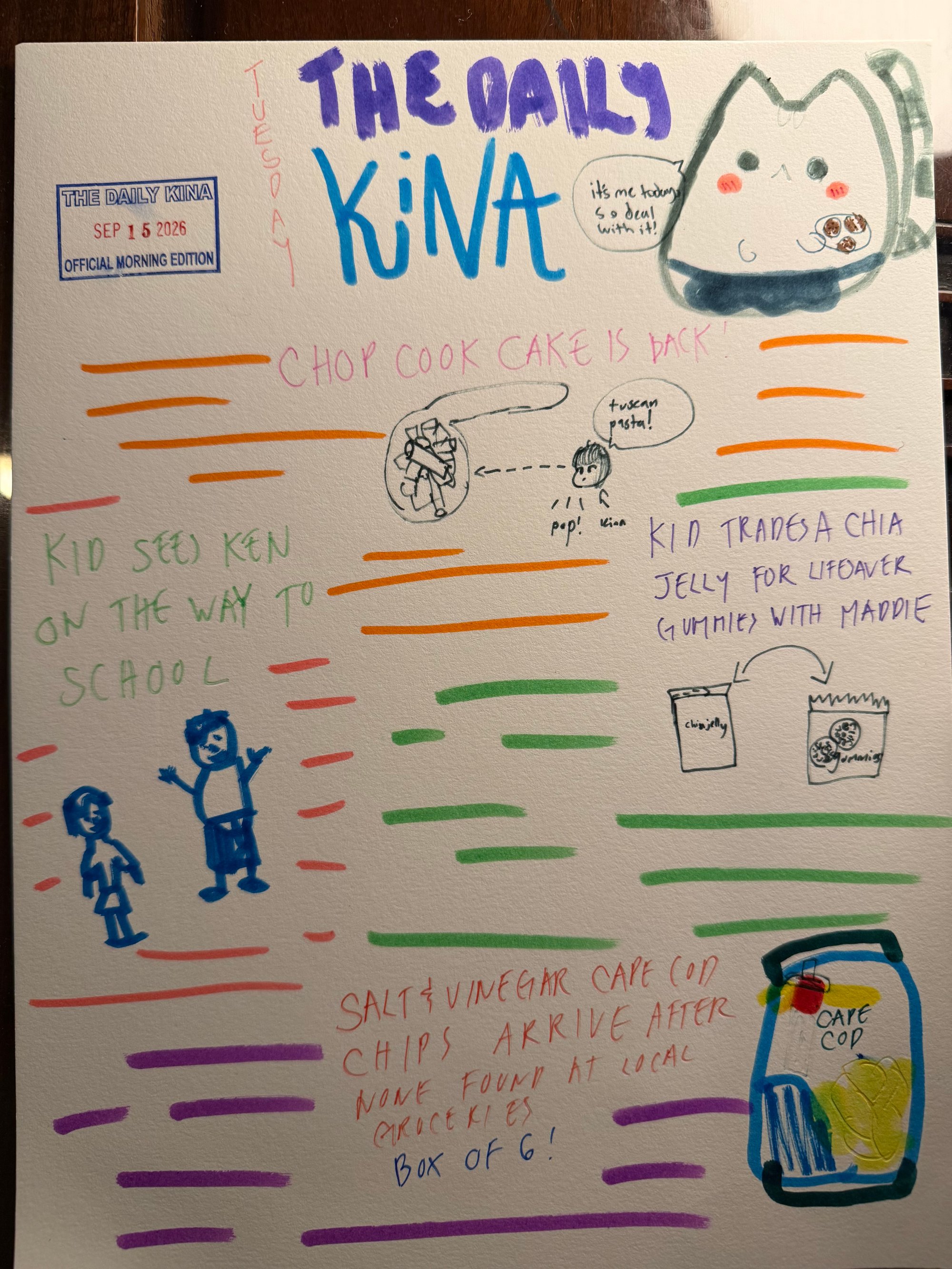 The Daily Kina for September 15, 2026. Top story: The Daily Kina. Also in this issue: Chop Cook Cake Is Back!; Kid Sees Ken on the Way to School; Kid Trades a Chia Jelly for Leftover Gummies with Maddie; Salt & Vinegar Cape Cod Chips Arrive After None Found at Local Groceries.