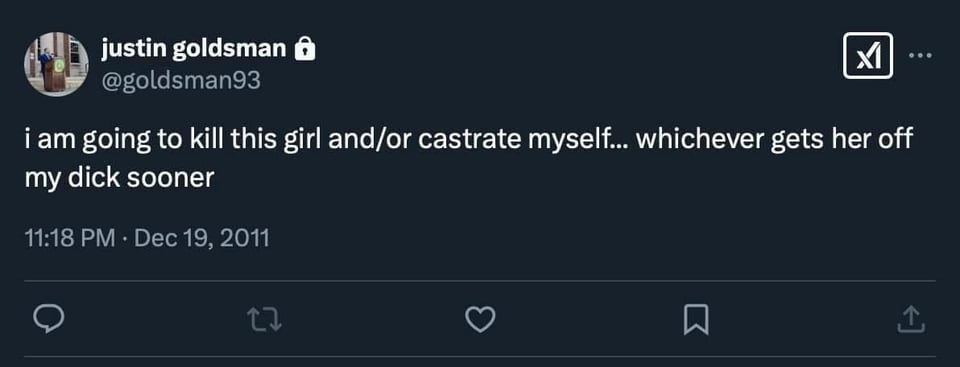 Justin Goldsman tweet:
I am going to kill this girl and/or castrate myself... whichever gets her off my dick sooner
