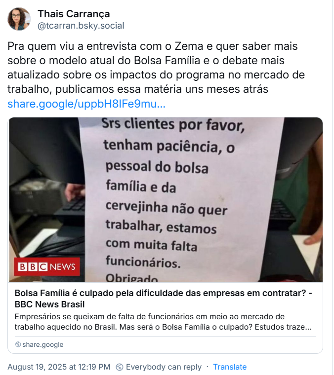 Post da Thais Carrança (‪@tcarran.bsky.social‬) com o texto: Pra quem viu a entrevista com o Zema e quer saber mais sobre o modelo atual do Bolsa Família e o debate mais atualizado sobre os impactos do programa no mercado de trabalho, publicamos essa matéria uns meses atrás (link para a matéria no fim desse texto).