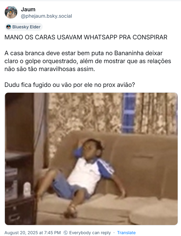 Post de Jaum (‪@phejaum.bsky.social‬) com o texto: MANO OS CARAS USAVAM WHATSAPP PRA CONSPIRAR A casa branca deve estar bem puta no Bananinha deixar claro o golpe orquestrado, além de mostrar que as relações não são tão maravilhosas assim.  Dudu fica fugido ou vão por ele no prox avião? (o post traz gif de um garotinho pensativo)