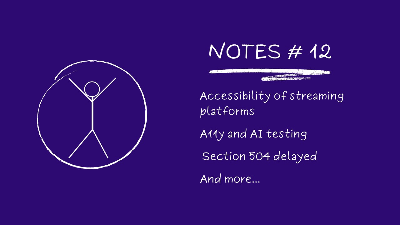 Notes # 12: Accessibility Of Streaming Platforms, A11y And AI Testing, Section 504 Delayed...