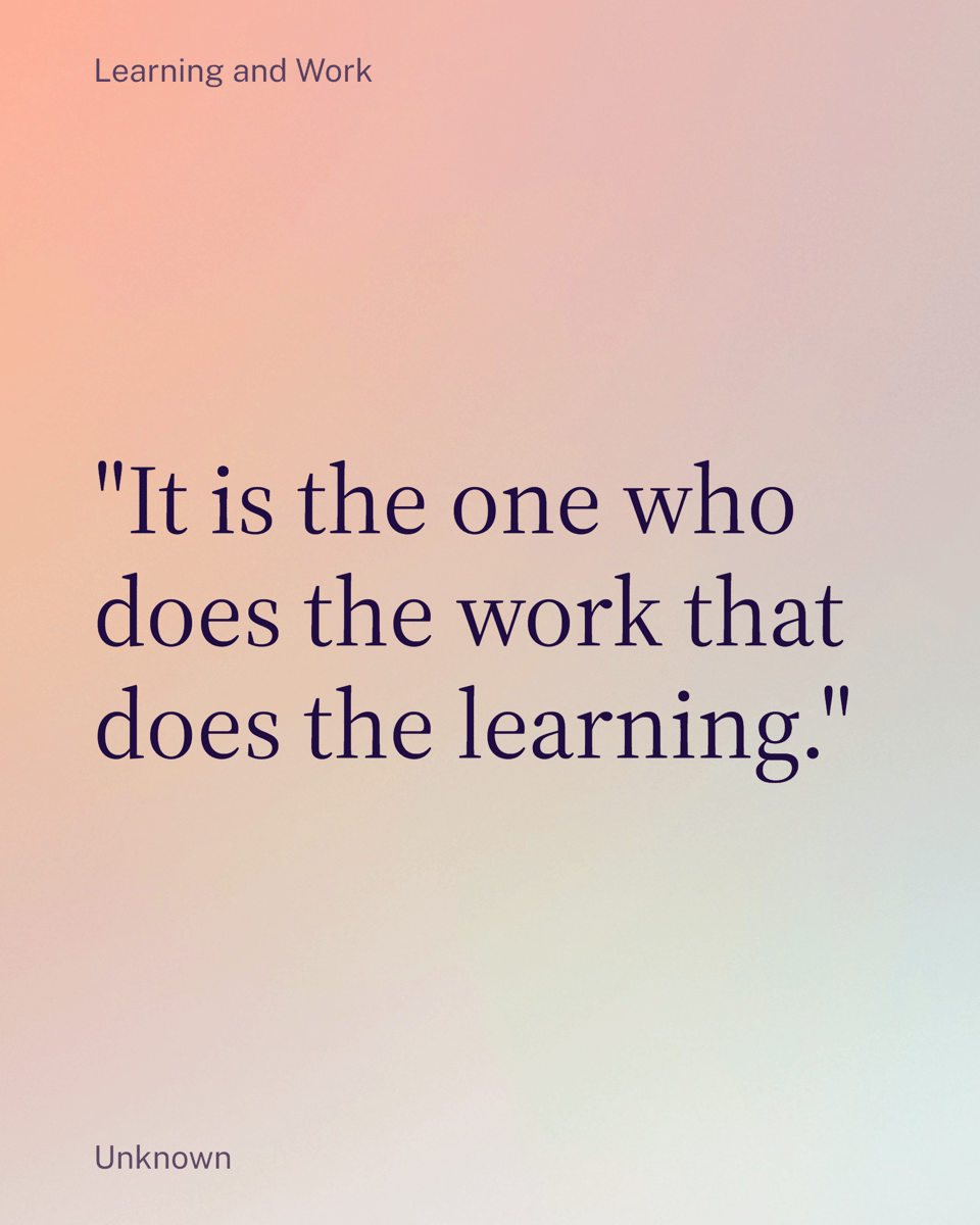 "It is the one who does the work that does the learning."