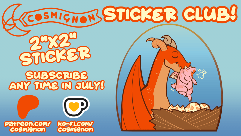 An advertisement of the Cosmignon Sticker Club. The 2"x2" sticker is available to anyone who subscribes to Patreon.com/cosmignon or ko-fi.com/cosmignon anytime in July 2025. The sticker itself is an orange dragon lifting a new hatchling out of a nest.