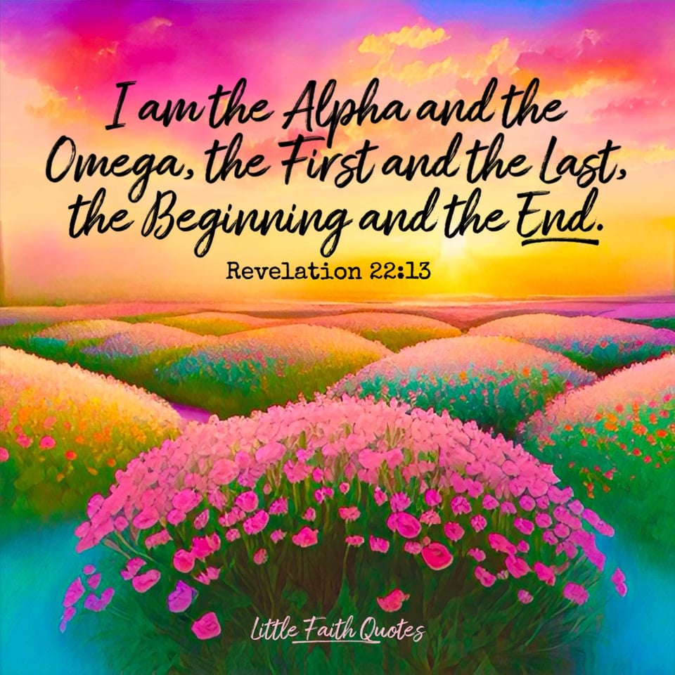"I am the Alpha and the Omega, the First and the Last, the Beginning and the End." ~Revelation 22:13. The sun sets in a pink, orange, and yellow sky. Beautiful tufts of pink flowers span out as far as the eye can see. Image by: @Little Faith Quotes.