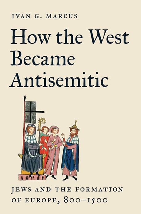 Covert for How the West Became Antisemitic: Jews and the Formation of Europe, 800-1500 by Ivan G. Marcus