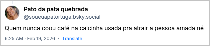 Post de Pato da pata quebrada (@soueuapatortuga.bsky.social) com o texto:
Quem nunca coou café na calcinha usada pra atrair a pessoa amada né