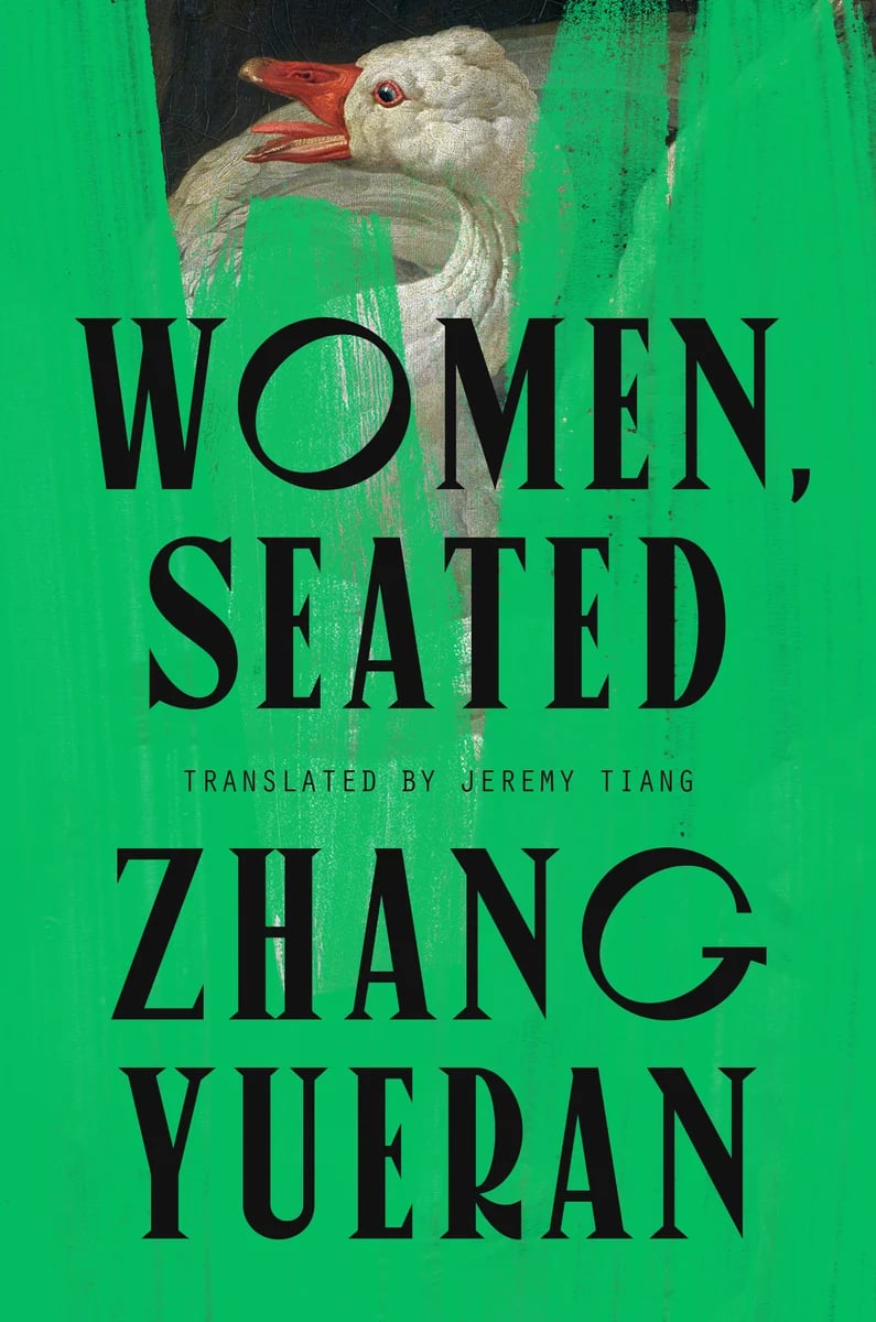 Bright green background, looks like paint over a painting, we see a small bit of this at the top: a white goose with an orange bill squaking angrily. Characterful serif font in black: WOMEN, SEATED / ZHANG YUERAN. Sans serif: TRANSLATED BY JEREMY TIANG