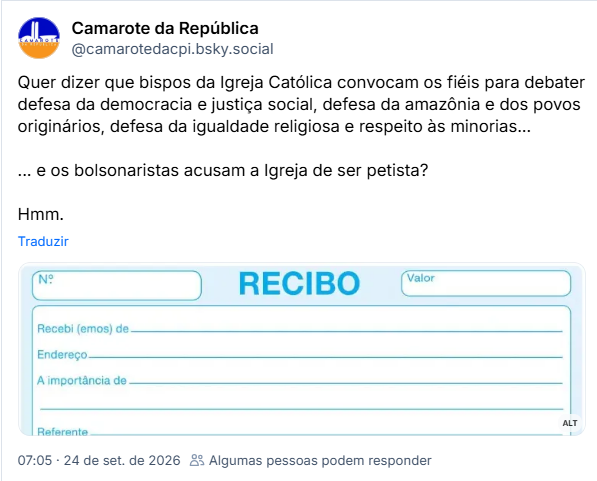 Post de Camarote da República (@camarotedacpi.bsky.social): Quer dizer que bispos da Igreja Católica convocam os fiéis para debater defesa da democracia e justiça social, defesa da amazônia e dos povos originários, defesa da igualdade religiosa e respeito às minorias...
... e os bolsonaristas acusam a Igreja de ser petista?
Hmm.
(Imagem de recibo em branco)