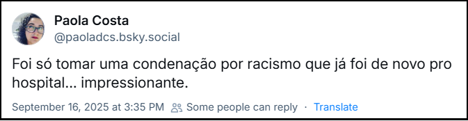 Post de Paola Costa (‪@paoladcs.bsky.social‬) com o texto: “Foi só tomar uma condenação por racismo que já foi de novo pro hospital... impressionante.”