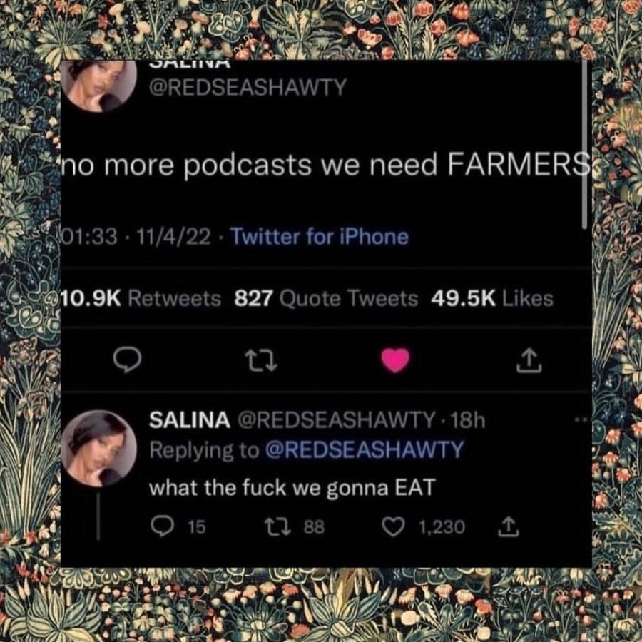 @REDSEASHAWTY: no more podcasts we need FARMERS. what the fuck we gonna EAT