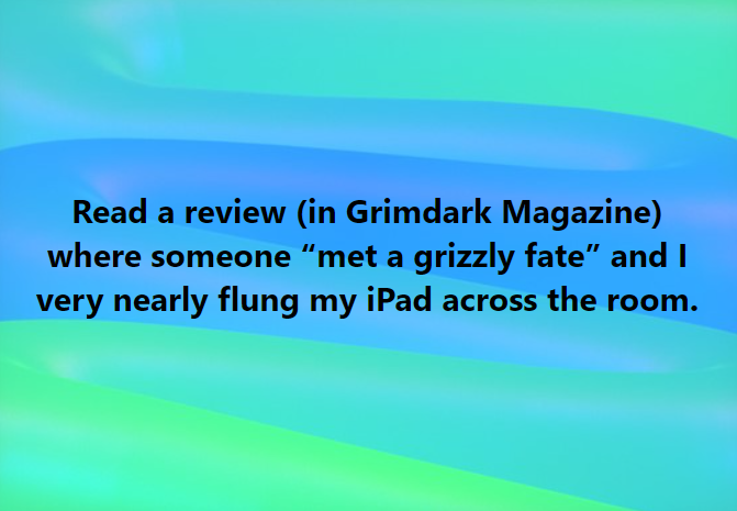 Facebook post (in graphic form) that reads "Read a review (in Grimdark Magazine) where someone "met a grizzly fate" and I very nearly flung my iPad across the room."