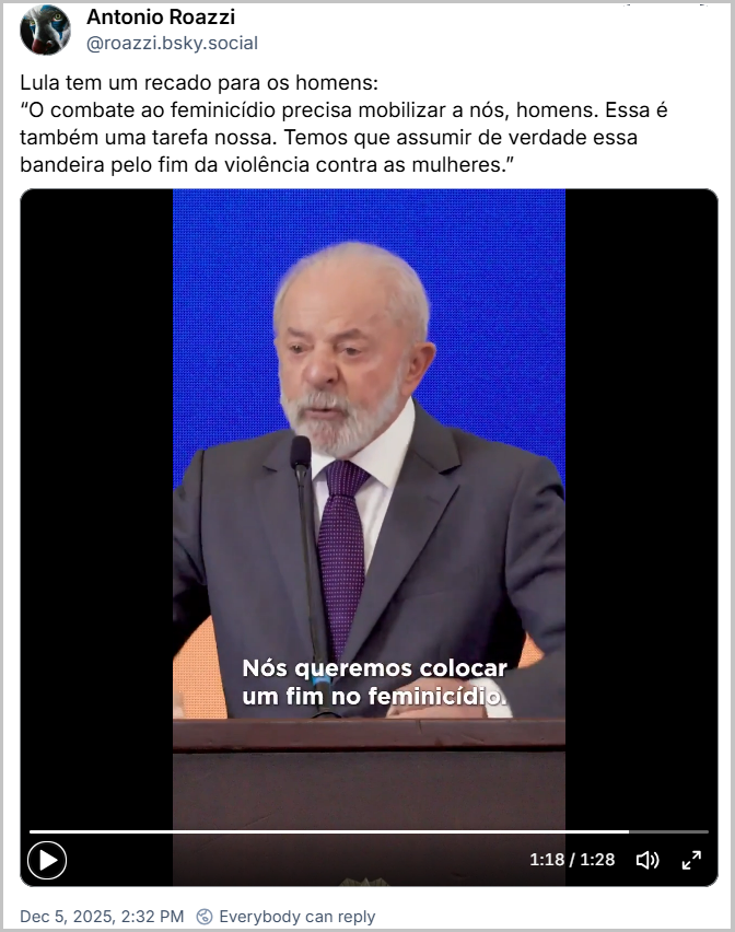 Post de Antonio Roazzi (‪@roazzi.bsky.social‬) com o texto: Lula tem um recado para os homens: “O combate ao feminicídio precisa mobilizar a nós, homens. Essa é também uma tarefa nossa. Temos que assumir de verdade essa bandeira pelo fim da violência contra as mulheres.” (post contem video do momento)