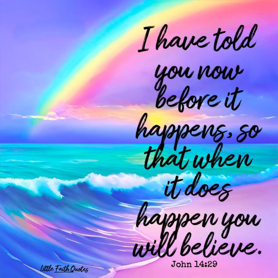"I have told you now before it happens, so that when it does happen you will believe." ~John 14:29. A beautiful rainbow soars across a blue sky. The teal, blue, and lavender ocean crashes against a lavender beach. Image by: @Little Faith Quotes.