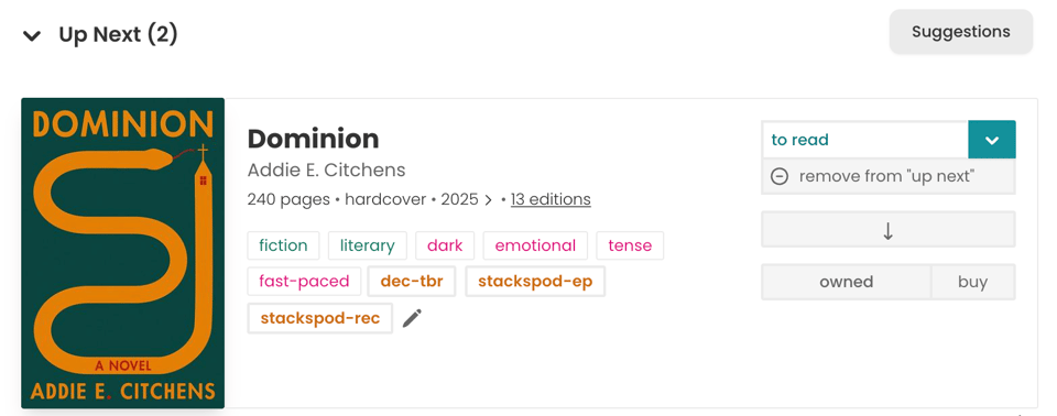 A book card for Dominion by Addie E. Citchens appears under the “Up Next (2)” section on The StoryGraph. The cover is on the left, showing a dark green background with a winding orange path forming the shape of an “S” leading to a tiny house with a cross. To the right are the book details: title, author, page count, format, year, and link to 13 editions. Several mood and tag labels appear beneath, including “fiction,” “literary,” “dark,” “emotional,” “tense,” “fast-paced,” “dec-tbr,” “stackspod-ep,” and “stackspod-rec.” On the far right is a dropdown set to “to read,” a “remove from ‘up next’” button, an arrow button for reordering, and “owned” / “buy” buttons. The “Suggestions” button appears in the upper right corner.