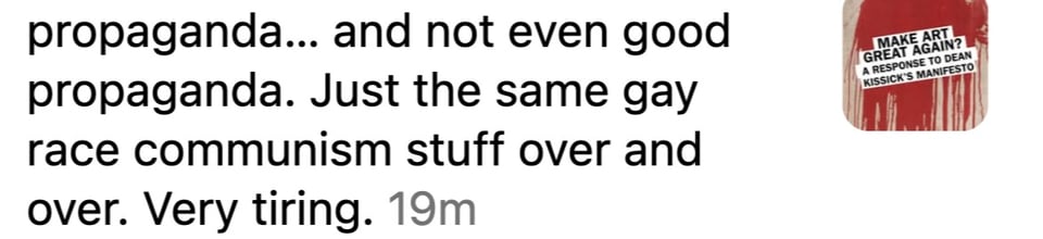 A screenshot of an Instagram comment from a troll that reads "propaganda... and not even good propaganda. Just the same gay race communism stuff over and over. Very tiring."
