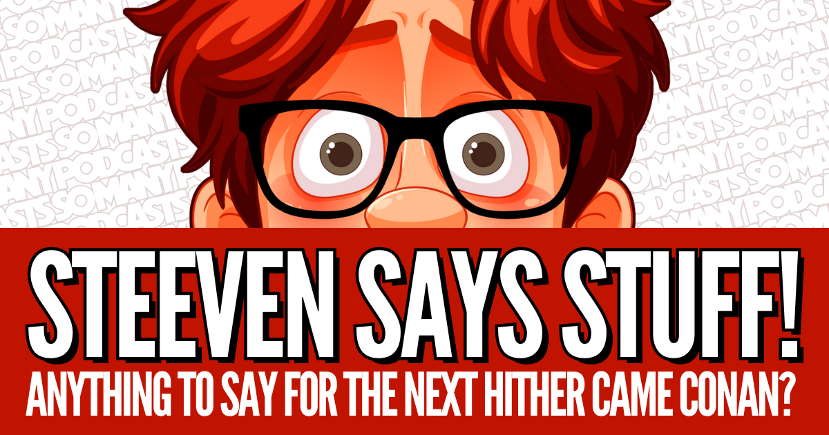 Anything to Say For the Next Hither Came Conan?