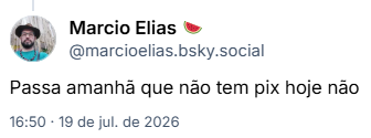 Post de Marcio Elias 🍉 (@marcioelias.bsky.social): Passa amanhã que não tem pix hoje não