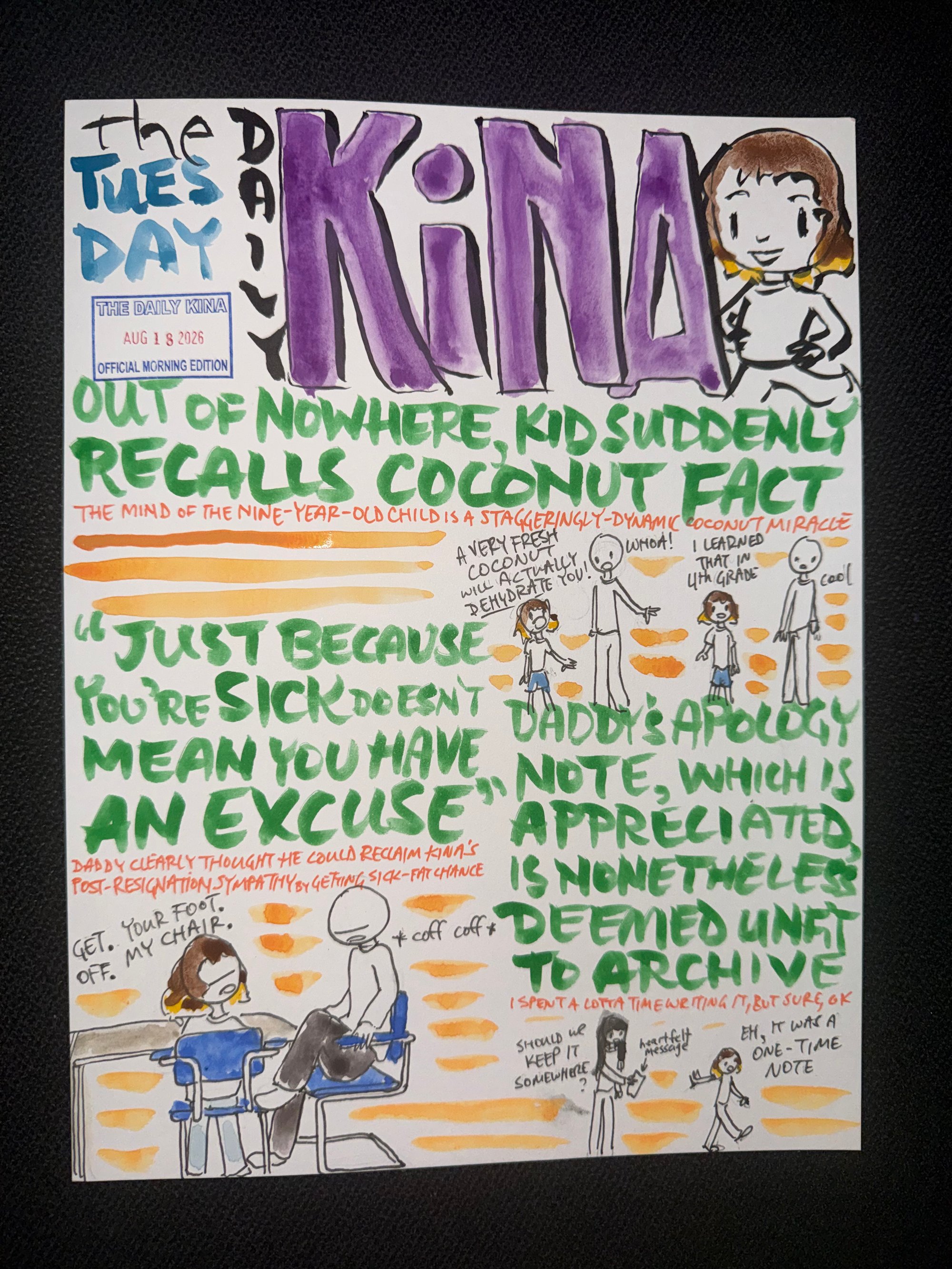 The Daily Kina for August 18, 2026. Top story: Out of Nowhere, Kid Suddenly Recalls Coconut Fact. Also in this issue: “Just Because You’re Sick Doesn’t Mean You Have an Excuse”; Daddy’s Apology Note, Which Is Appreciated, Is Nonetheless Deemed Unfit to Archive.