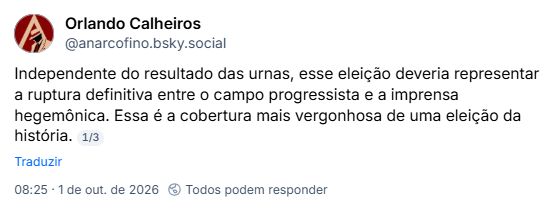 Post de Orlando Calheiros (@anarcofino.bsky.social): Independente do resultado das urnas, esse eleição deveria representar a ruptura definitiva entre o campo progressista e a imprensa hegemônica. Essa é a cobertura mais vergonhosa de uma eleição da história.