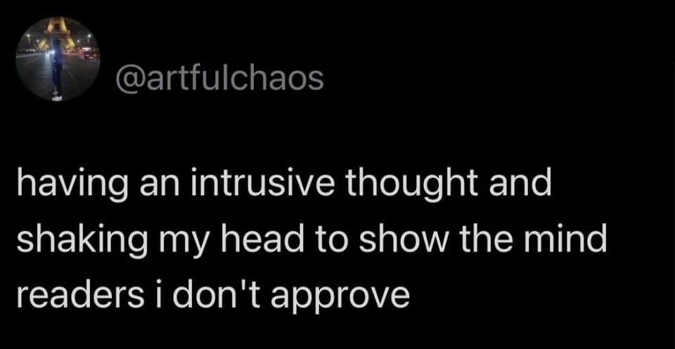 @artfulchaos
having an intrusive though and shaking my head to show the mind readers i don't approve