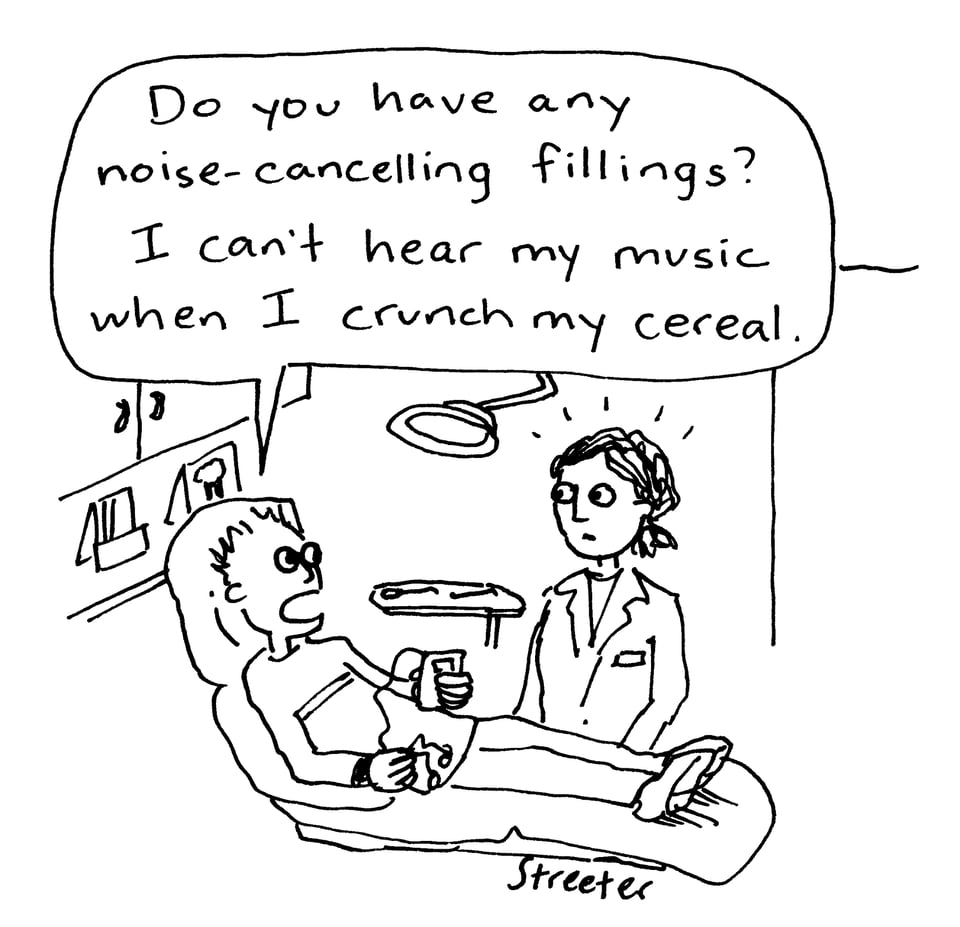 Cartoon of a dental patient asking, do you have any noise-cancelling fillings? I can't hear my music when I crunch my cereal.