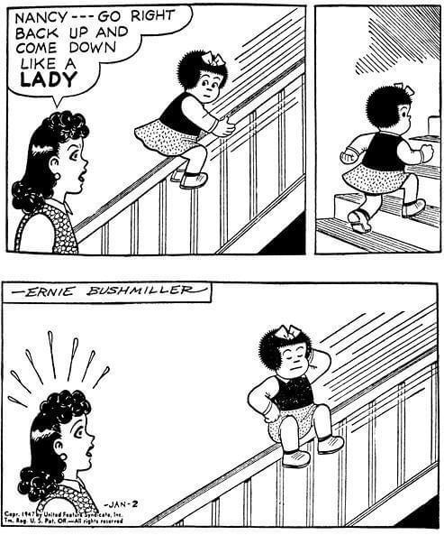 A black and white "Nancy" comic by Ernie Bushmiller. In the first panel, Nancy is sliding down the banister, straddling the banister. Her mother says "Nancy, go right back up and come down like a lady". In the second panel, Nancy is climbing the stairs. In the third panel she is sliding back down with her legs on one side, one hand on her head and one on her hip in a glamorous pose. Her mother has "surprise lines" coming out of her head.