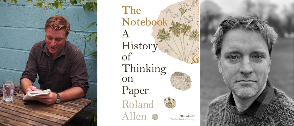 three images: Left, a white man at a wooden table, writing in a notebook; center, the cover of THE NOTEBOOK: A History of Thinking on Paper; right, a b/w photo of a white man in a sweater