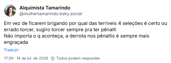 Post de Alquimista Tamarindo (@mulhertamarindo.bsky.social): Em vez de ficarem brigando por qual das terríveis 4 seleções é certo ou errado torcer, sugiro torcer sempre pra ter pênalti
Não importa o q aconteça, a derrota nos pênaltis é sempre mais engraçada