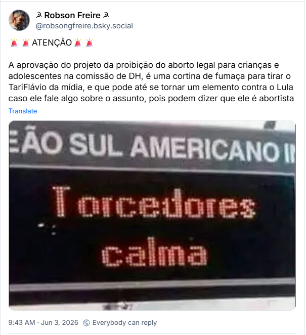 Post de ☭ Robson Freire ☭ (@robsongfreire.bsky.social): 🚨🚨ATENÇÃO🚨🚨
A aprovação do projeto da proibição do aborto legal para crianças e adolescentes na comissão de DH, é uma cortina de fumaça para tirar o TariFlávio da mídia, e que pode até se tornar um elemento contra o Lula caso ele fale algo sobre o assunto, pois podem dizer que ele é abortista (imagem de telão de estádio escrito “Torcedores calma”)