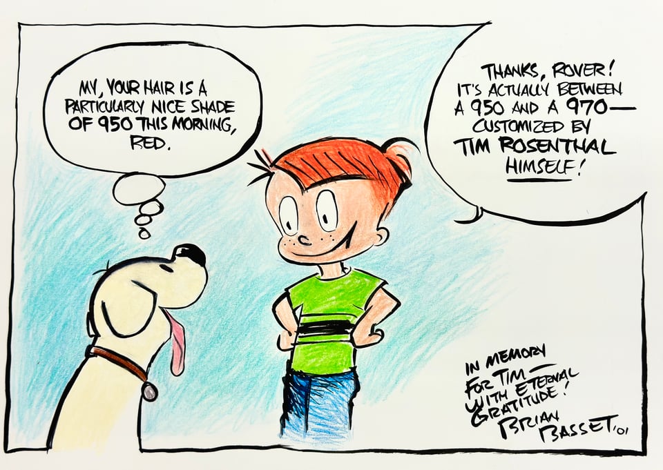 Red and Rover memorial strip panel drawn by Brian Basset. Rover, the dog, thinks: “My, your hair is a particularly nice shade of 950 this morning, Red.” Red replies: “Thanks, Rover! It's actually between a 950 and a 970—customized by Tim Rosenthal himself!” Signed, “In memory for Time—with eternal gratitude / Brian Basset ’01”