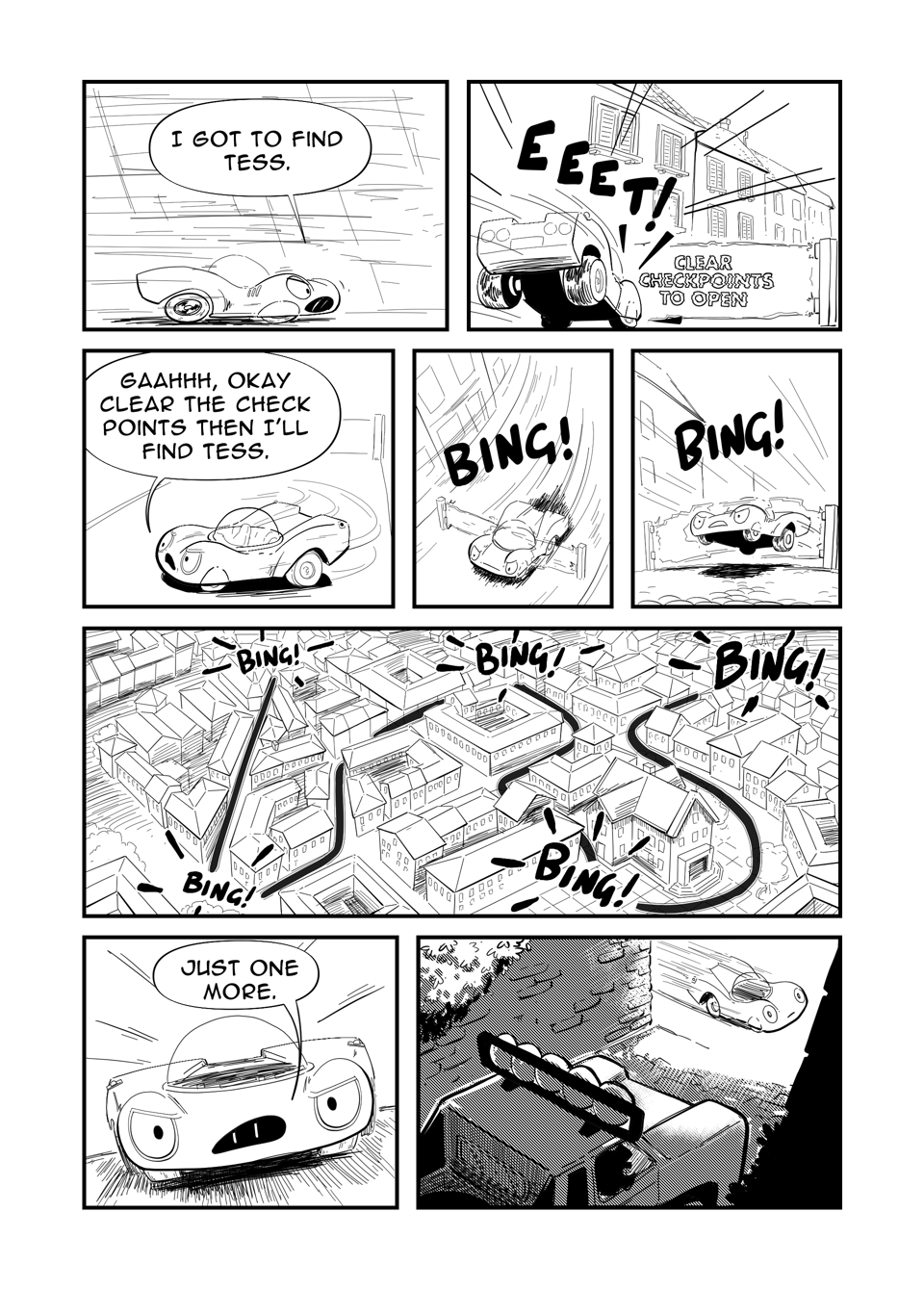 Worldracers Italy Pg 7. Panel 1, Racecar speeding through the city, "Got to find Tess." Panel 2, Racecar coming to screeching halt, "EEET!" A barrier with the sign, "Clear checkpoints to open" Panel 3, Racecar turns around in frustration, "Gaaahhh, okay clear the checkpoints then I'll find Tess." Panel 4, Down shot Racecar clearing checkpoint, "BING!". Panel 5, Up shot Racecar clearing checkpoint, "BING!" Panel 6, Birdseye view of Italian city, line showing Racecar's path through the city, "Bing! Bing! Bing! Bing! Bing!" Panel 7, front view of Racecar looking determined. "Just one more." Panel 8, Racecar passes the alleyway where Butch the trophy truck is stuck with Tess and Miss Cowboy.