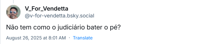 Post de V_For_Vendetta (‪@v-for-vendetta.bsky.social) em resposta ao post do Paulo RJ com o texto: Não tem como o judiciário bater o pé?