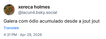 Post de xereca holmes (@lacun4.bsky.social): Galera com ódio acumulado desde a jout jout