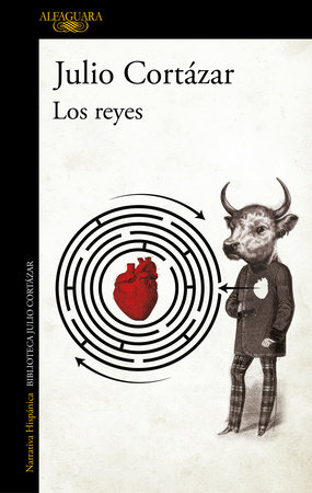 Book cover of "Los reyes" by Julio Cortázar (Alfaguara edition), featuring a surreal collage of a figure in a vintage suit with a bull's head, standing beside a circular black labyrinth with a red anatomical heart at its center, set against a cream background with a black vertical band along the left edge.