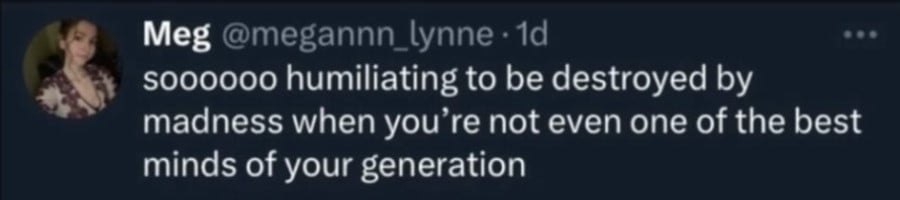 @megannn_lynne: soooooo humiliating to be destroyed by madness when you're not even one of the best minds of your generation