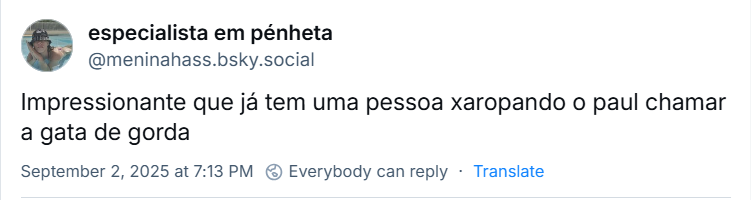 Post de ‪especialista em pénheta‬ (‪@meninahass.bsky.social‬) com o texto: Impressionante que já tem uma pessoa xaropando o paul chamar a gata de gorda