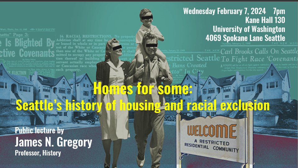A graphic promoting the Professor James Gregory's special lecture on racial housing discrimination. In the center of the image, there is bold yellow text of the lecture's title, "Homes for some: Seattle's history of housing and racial exclusion."
